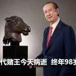 【詳盡圖文】賭王病逝 傳奇創業 風流到老