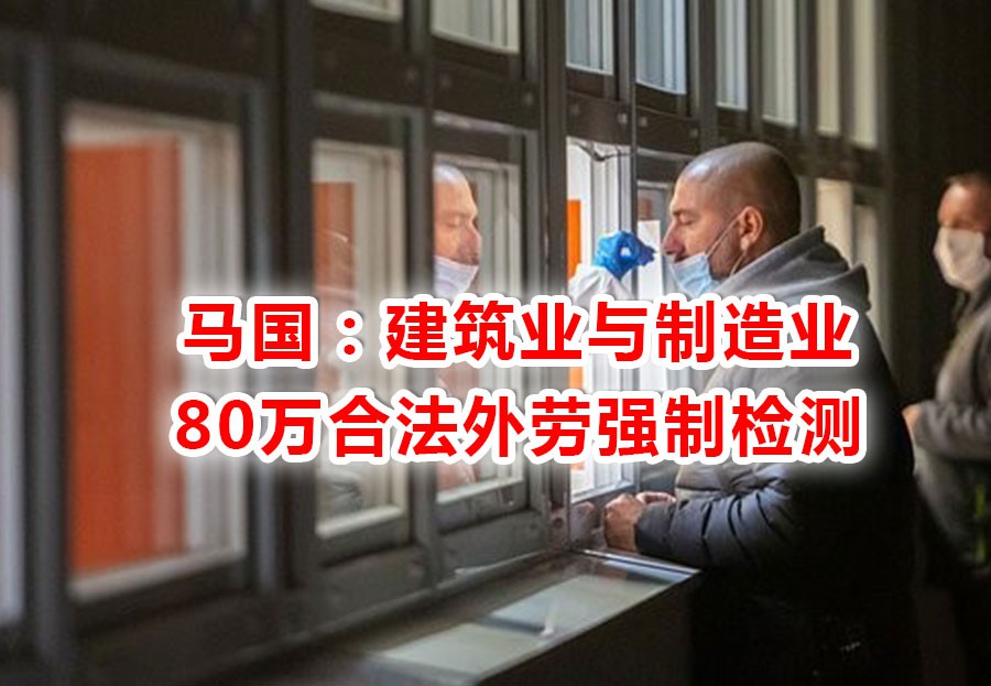 马国外劳强制检测,合法的由雇主承担,非法的由政府承担